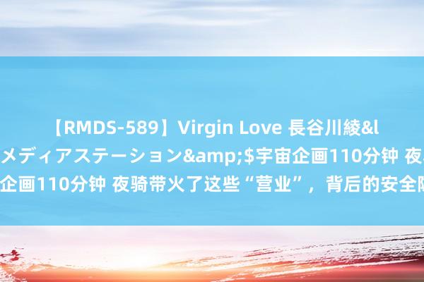 【RMDS-589】Virgin Love 長谷川綾</a>2010-05-17メディアステーション&$宇宙企画110分钟 夜骑带火了这些“营业”，背后的安全隐患谢绝小觑！