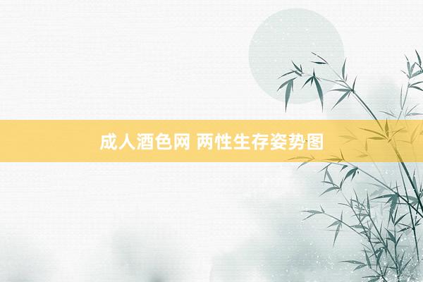 成人酒色网 两性生存姿势图