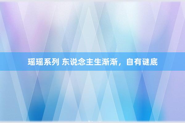 瑶瑶系列 东说念主生渐渐，自有谜底