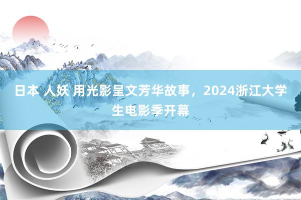 日本 人妖 用光影呈文芳华故事，2024浙江大学生电影季开幕