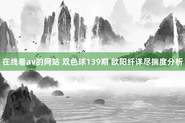 在线看av的网站 双色球139期 欧阳纤详尽揣度分析