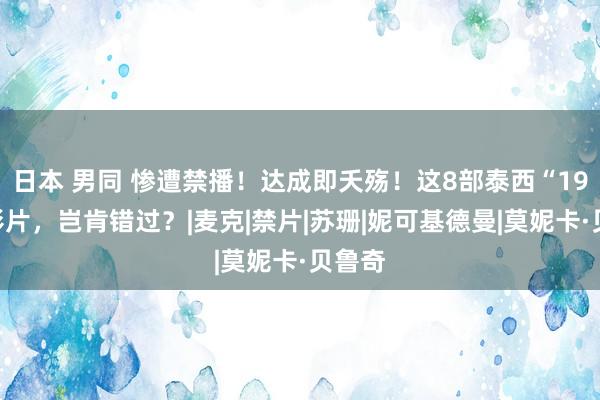 日本 男同 惨遭禁播！达成即夭殇！这8部泰西“19禁”影片，岂肯错过？|麦克|禁片|苏珊|妮可基德曼|莫妮卡·贝鲁奇