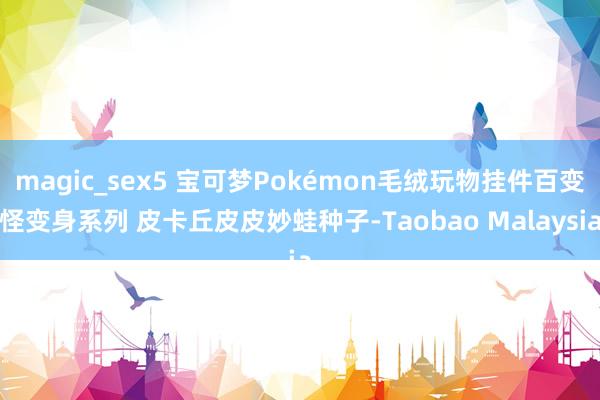 magic_sex5 宝可梦Pokémon毛绒玩物挂件百变怪变身系列 皮卡丘皮皮妙蛙种子-Taobao Malaysia