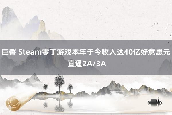 巨臀 Steam零丁游戏本年于今收入达40亿好意思元 直逼2A/3A